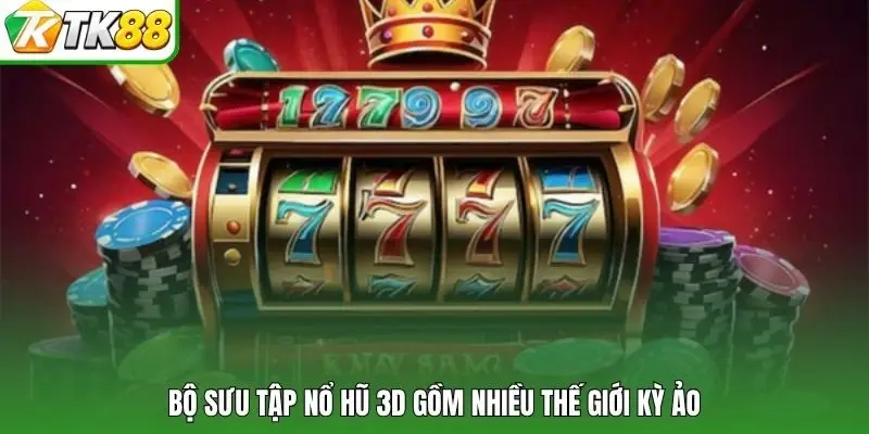 Bộ sưu tập nổ hũ 3D gồm nhiều thế giới kỳ ảo