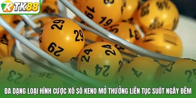 đa dạng loại hình cược xổ số Keno mở thưởng liên tục suốt ngày đêm