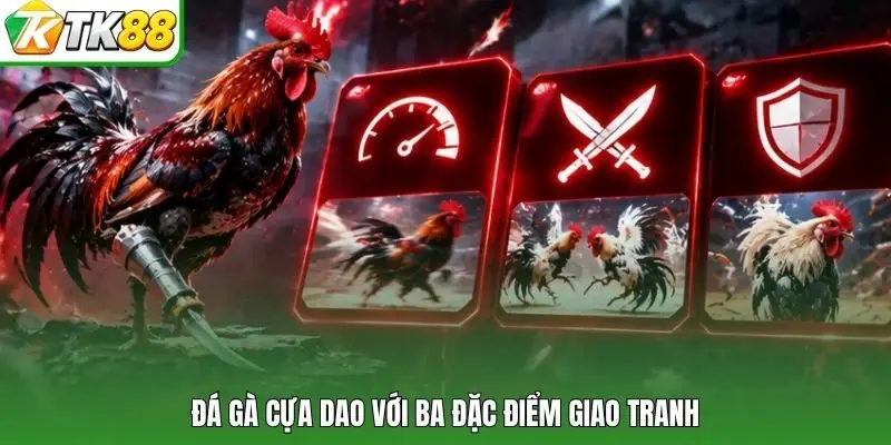 Đá gà cựa dao với ba đặc điểm giao tranh