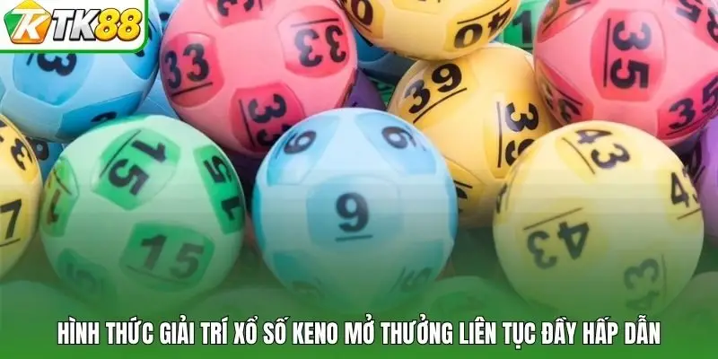 Hình thức giải trí xổ số Keno mở thưởng liên tục đầy hấp dẫn