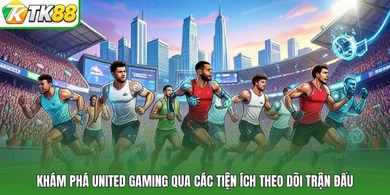 Khám phá United Gaming qua các tiện ích theo dõi trận đấu