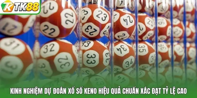 kinh nghiệm dự đoán xổ số Keno hiệu quả chuẩn xác đạt tỷ lệ cao