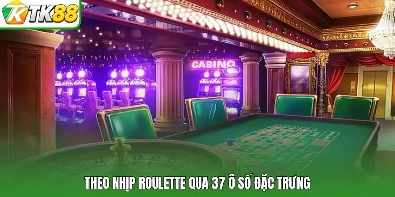 Theo nhịp Roulette qua 37 ô số đặc trưng