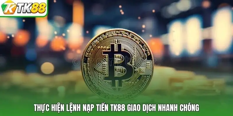 Thực hiện lệnh nạp tiền tk88 giao dịch nhanh chóng
